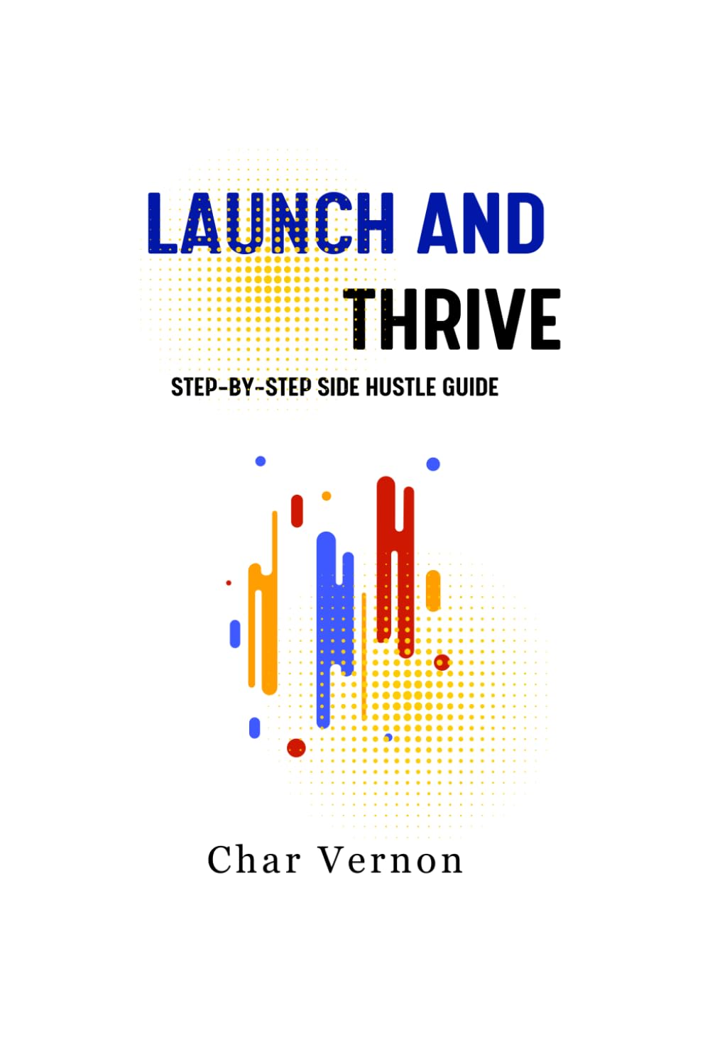 Launch and Thrive: Step-By-Step Side Hustle Guide
